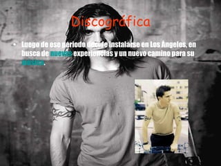 Discográfica Luego de ese periodo decide instalarse en Los Ángeles, en busca de  nuevas  experiencias y un nuevo camino para su  música . 
