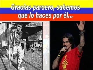 Gracias parcero, sabemos  que lo haces por él... 