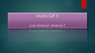 Moto GP !!
Juan Esteban Jiménez T.
 