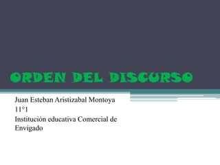 ORDEN DEL DISCURSO
Juan Esteban Aristizabal Montoya
11°1
Institución educativa Comercial de
Envigado
 