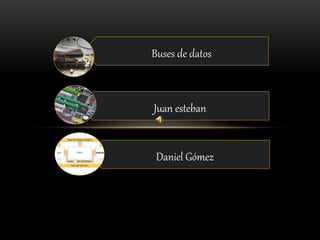 Buses de datos
Juan esteban
Daniel Gómez
 