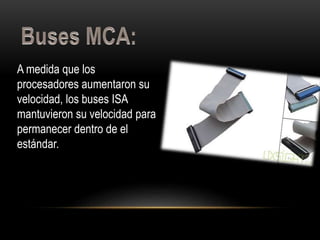 A medida que los
procesadores aumentaron su
velocidad, los buses ISA
mantuvieron su velocidad para
permanecer dentro de el
estándar.
 