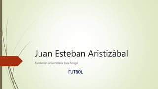 Juan Esteban Aristizàbal
Fundación universitaria Luis Amigó
FUTBOL
 