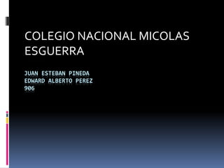 JUAN ESTEBAN PINEDA
EDWARD ALBERTO PEREZ
906
COLEGIO NACIONAL MICOLAS
ESGUERRA
 