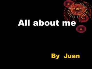 All about meAll about me
By JuanBy Juan
 