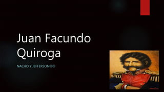 Juan Facundo
Quiroga
NACHO Y JEFFERSON
 