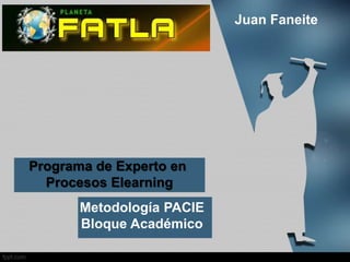 Juan Faneite




Programa de Experto en
  Procesos Elearning
       Metodología PACIE
       Bloque Académico
 