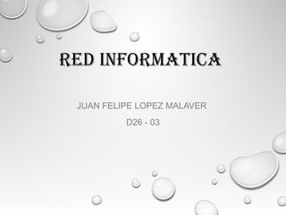 RED INFORMATICA
JUAN FELIPE LOPEZ MALAVER
D26 - 03
 