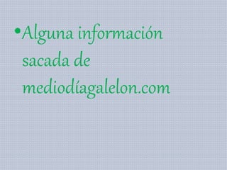 •Alguna información
sacada de
mediodíagalelon.com
 