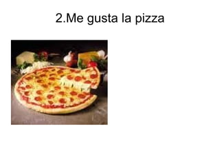 2.Me gusta la pizza 