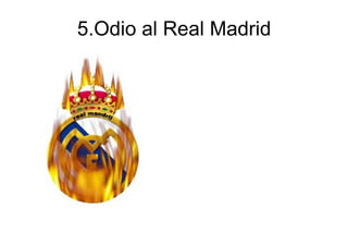 5.Odio al Real Madrid 