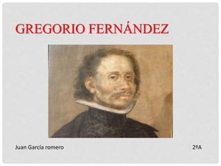 GREGORIO FERNÁNDEZ
Juan García romero 2ºA
 