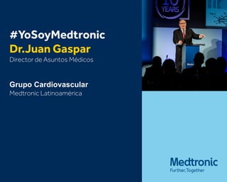 #YoSoyMedtronic
Dr.Juan Gaspar
Director de Asuntos Médicos
Grupo Cardiovascular
Medtronic Latinoamérica
 