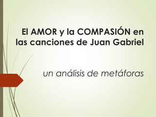 El AMOR y la COMPASIÓN en
las canciones de Juan Gabriel
un análisis de metáforas

 