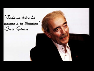 ‚Todo mi dolor ha
pasado a la literatura‛
-Juan Gelman
 