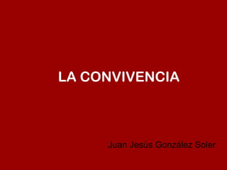 LA CONVIVENCIA Juan Jesús González Soler 