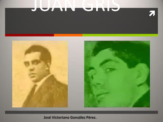 JUAN GRIS                          




 José Victoriano González Pérez.
 