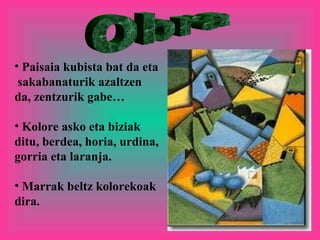 Paisaia kubista bat da eta  sakabanaturik azaltzen da, zentzurik gabe… Kolore asko eta biziak ditu, berdea, horia, urdina, gorria eta laranja. Marrak beltz kolorekoak dira. Obra 