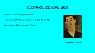 L’OCUPACIÓ DE JUAN GRIS
Juan Gris era un gran artista.
Tenia un estil molt particular a l’hora de pintar.
Ha realizat diversos autoretrats
Autoretrat de Juan Gris.
 