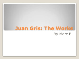 Juan Gris: The Works
             By Marc B.
 