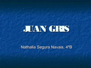 JUAN GRISJUAN GRIS
Nathalia Segura Navais, 4ºBNathalia Segura Navais, 4ºB
 