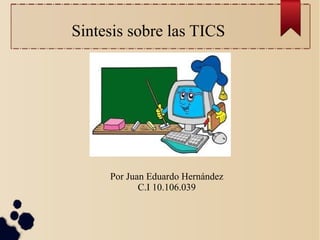 Sintesis sobre las TICS

Por Juan Eduardo Hernández
C.I 10.106.039

 