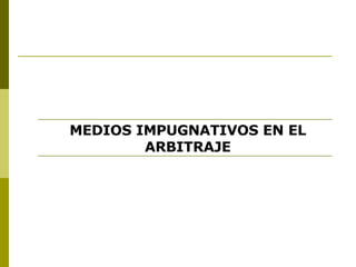 MEDIOS IMPUGNATIVOS EN EL ARBITRAJE 
