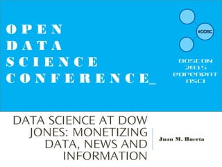 DATA SCIENCE AT DOW
JONES: MONETIZING
DATA, NEWS AND
INFORMATION
Juan M. Huerta
O P E N
D A T A
S C I E N C E
C O N F E R E N C E_
BOSTON
2015
@opendat
asci
 
