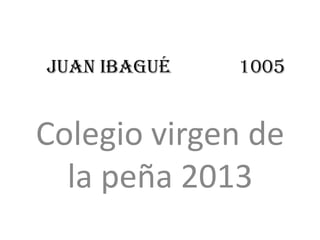 Juan Ibagué   1005


Colegio virgen de
  la peña 2013
 