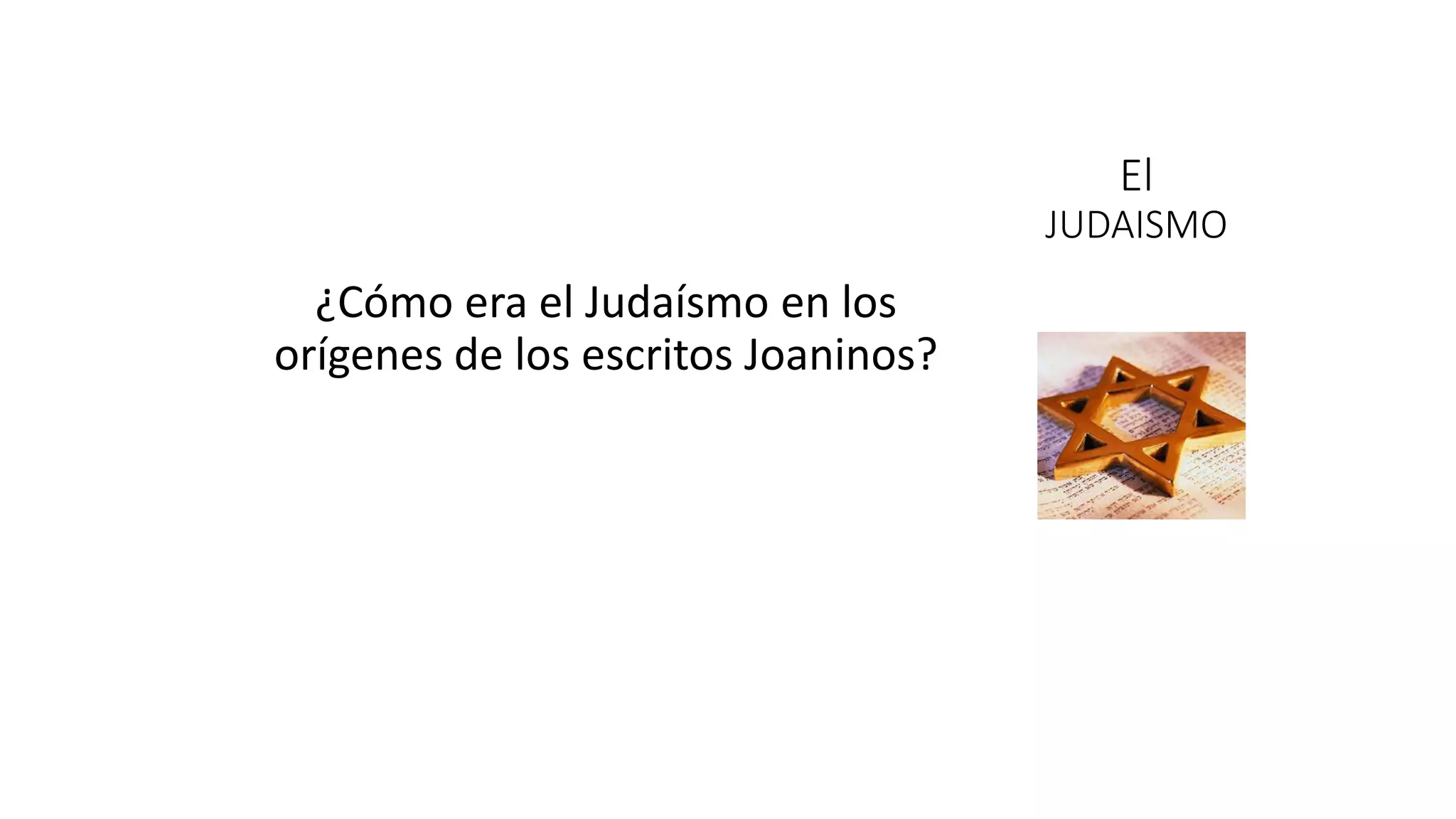 ¿Cómo era el Judaísmo en los
orígenes de los escritos Joaninos?
El
JUDAISMO
 