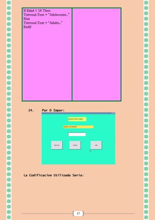 17
If Edad < 18 Then
Txtresul.Text = “Adolecente..”
Else
Txtresul.Text = “Adulto..”
Endif
24. Par O Impar:
La Codificacion Utilizada Seria:
 