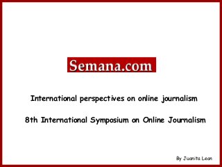 By Juanita Leon
International perspectives on online journalism
8th International Symposium on Online Journalism
 