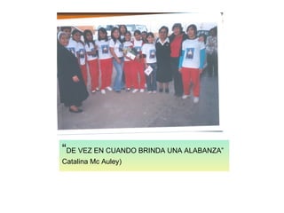 “ DE VEZ EN CUANDO BRINDA UNA ALABANZA” Catalina Mc Auley) 