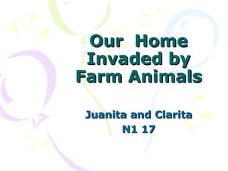 Our Home
Invaded by
Farm Animals
Juanita and Clarita
N1 17

 