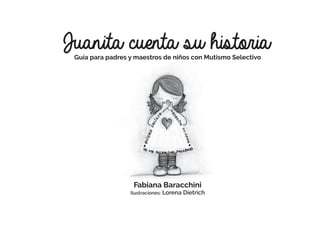 Fabiana Baracchini
Ilustraciones: Lorena Dietrich
Guía para padres y maestros de niños con Mutismo Selectivo
 