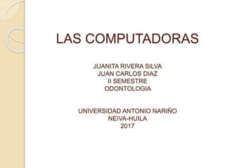 LAS COMPUTADORAS
JUANITA RIVERA SILVA
JUAN CARLOS DIAZ
II SEMESTRE
ODONTOLOGIA
UNIVERSIDAD ANTONIO NARIÑO
NEIVA-HUILA
2017
 