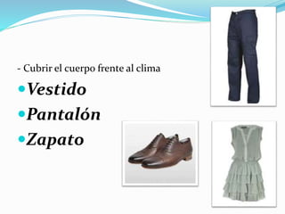 - Cubrir el cuerpo frente al clima
Vestido
Pantalón
Zapato
