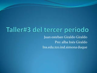 Juan esteban Giraldo Giraldo
        Pro: alba Inés Giraldo
Ins.edu.tco.ind.simona duque
 