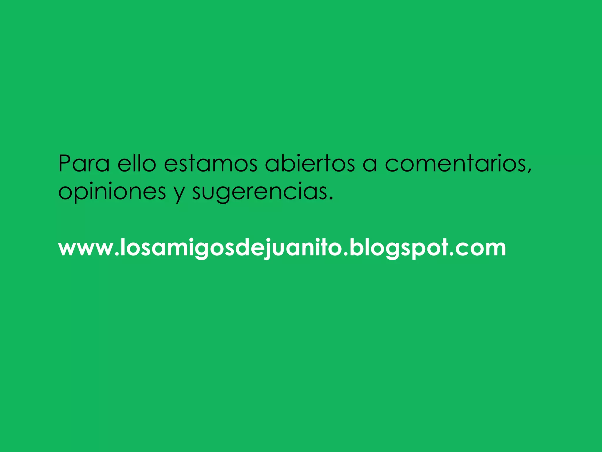 Para ello estamos abiertos a comentarios, opiniones y sugerencias.  www.losamigosdejuanito.blogspot.com  