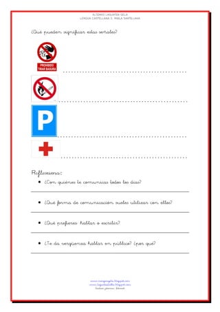 ¿Qué pueden significar estas señales?
 ¿Con quiénes te comunicas todos los días?
 ¿Qué forma de comunicación sueles utilizar con ellos?
 ¿Qué prefieres: hablar o escribir?
 ¿Te da vergüenza hablar en público? ¿por qué?
 