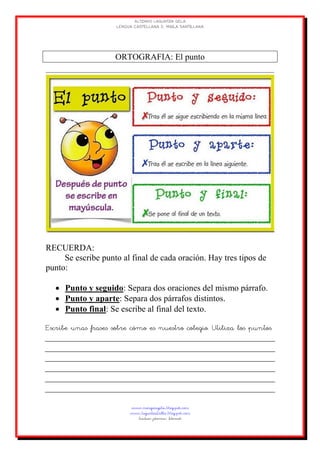 ORTOGRAFIA: El punto
RECUERDA:
Se escribe punto al final de cada oración. Hay tres tipos de
punto:
 Punto y seguido: Separa dos oraciones del mismo párrafo.
 Punto y aparte: Separa dos párrafos distintos.
 Punto final: Se escribe al final del texto.
Escribe unas frases sobre cómo es nuestro colegio. Utiliza los puntos.
 