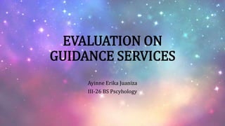 EVALUATION ON
GUIDANCE SERVICES
Ayinne Erika Juaniza
III-26 BS Pscyhology

 