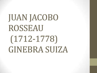 JUAN JACOBO
ROSSEAU
 (1712-1778)
GINEBRA SUIZA
 
