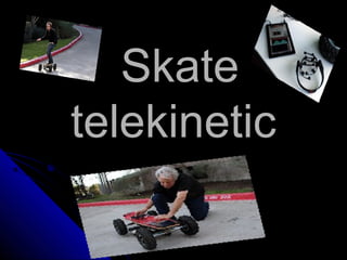 Skate
telekinetic
 