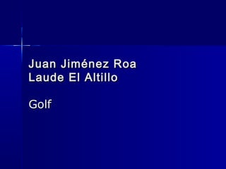 Juan Jiménez RoaJuan Jiménez Roa
Laude El AltilloLaude El Altillo
GolfGolf
 