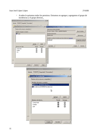Juan José López López                                                                 2ºASIR

       ◦ A todos le quitamos todos los permisos. Entramos en agregar y agregamos el grupo de
         incidencias y el grupo director_




11
 