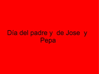 Día del padre y de Jose y
           Pepa
 