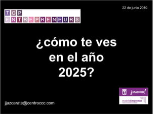 22 de junio 2010




              ¿cómo te ves
                en el año
                 2025?

jjazcarate@centroccc.com
 