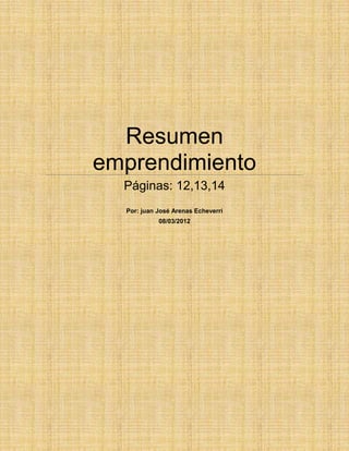 Resumen
emprendimiento
  Páginas: 12,13,14
  Por: juan José Arenas Echeverri
            08/03/2012
 
