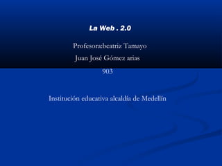 La Web . 2.0
Juan José Gómez arias
903
Institución educativa alcaldía de Medellín
Profesora:beatriz Tamayo
 